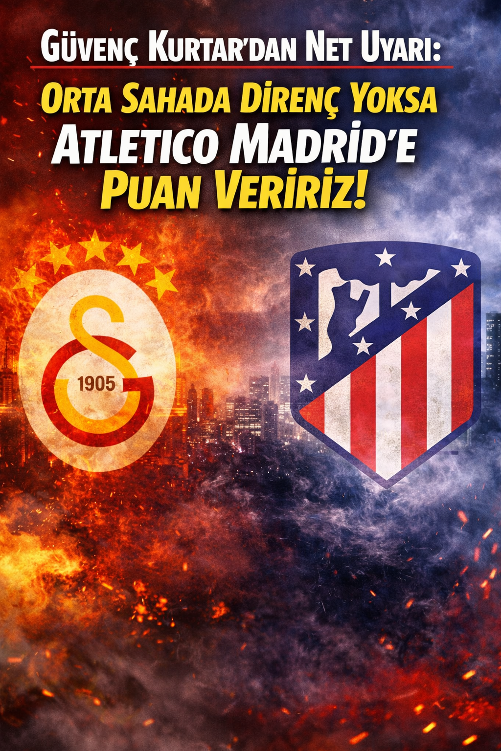 “Güvenç Kurtar’dan Net Uyarı: Orta Sahada Direnç Yoksa Atletico Madrid’e Puan Veririz!”