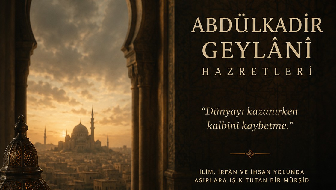 Abdülkadir Geylânî Hazretleri: Asırlardır Kalplere Dokunan Büyük Bir Mürşidin Hikâyesi